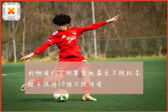 利物浦创下联赛首轮最长不败纪录纽卡保持19场不败传奇