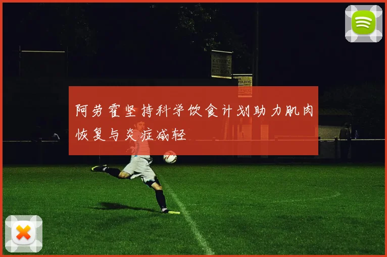 阿劳霍坚持科学饮食计划助力肌肉恢复与炎症减轻