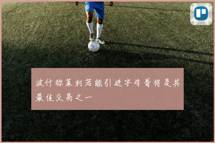 波什称莱利若能引进字母哥将是其最佳交易之一