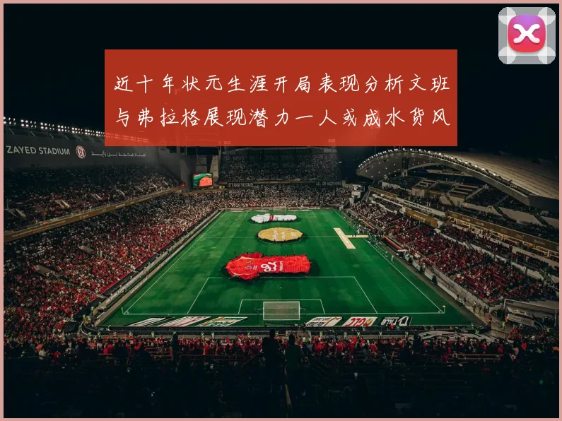 近十年状元生涯开局表现分析文班与弗拉格展现潜力一人或成水货风险